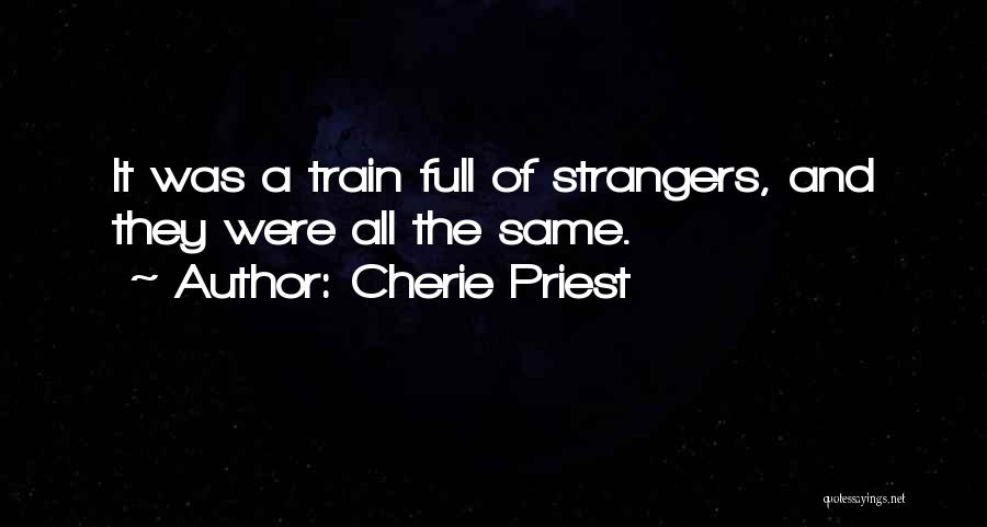 Cherie Priest Quotes: It Was A Train Full Of Strangers, And They Were All The Same.