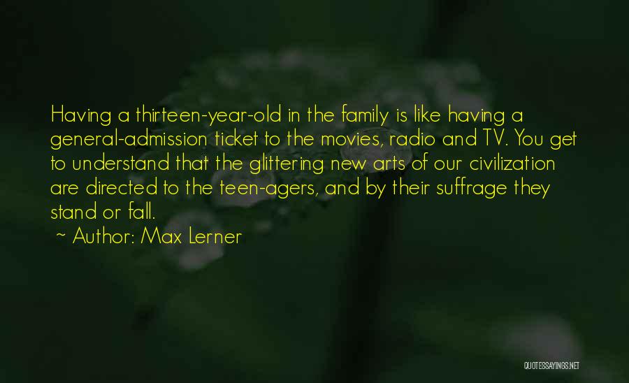 Max Lerner Quotes: Having A Thirteen-year-old In The Family Is Like Having A General-admission Ticket To The Movies, Radio And Tv. You Get