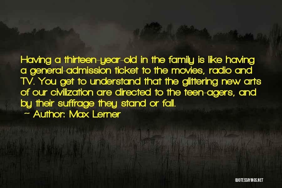 Max Lerner Quotes: Having A Thirteen-year-old In The Family Is Like Having A General-admission Ticket To The Movies, Radio And Tv. You Get