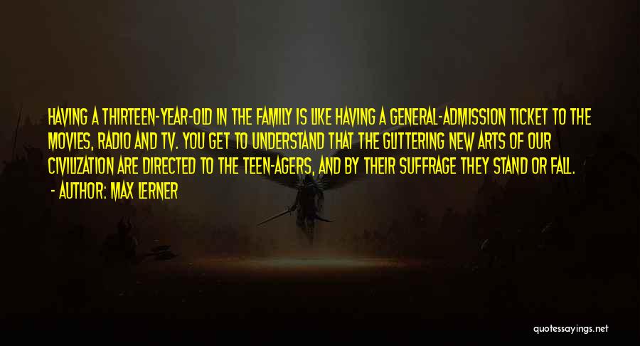 Max Lerner Quotes: Having A Thirteen-year-old In The Family Is Like Having A General-admission Ticket To The Movies, Radio And Tv. You Get