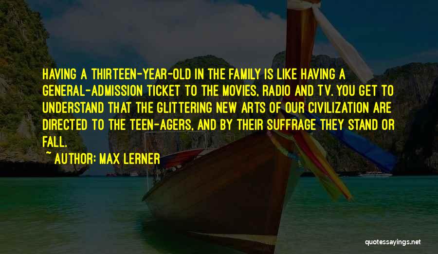 Max Lerner Quotes: Having A Thirteen-year-old In The Family Is Like Having A General-admission Ticket To The Movies, Radio And Tv. You Get