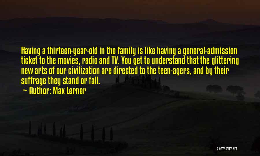 Max Lerner Quotes: Having A Thirteen-year-old In The Family Is Like Having A General-admission Ticket To The Movies, Radio And Tv. You Get