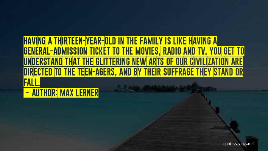 Max Lerner Quotes: Having A Thirteen-year-old In The Family Is Like Having A General-admission Ticket To The Movies, Radio And Tv. You Get