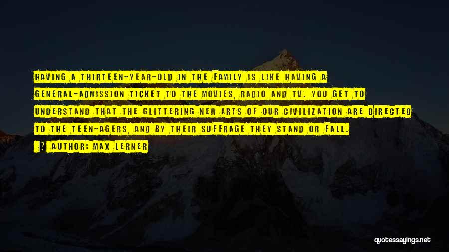 Max Lerner Quotes: Having A Thirteen-year-old In The Family Is Like Having A General-admission Ticket To The Movies, Radio And Tv. You Get