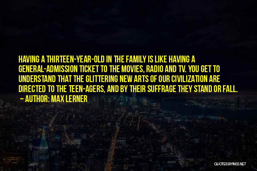 Max Lerner Quotes: Having A Thirteen-year-old In The Family Is Like Having A General-admission Ticket To The Movies, Radio And Tv. You Get