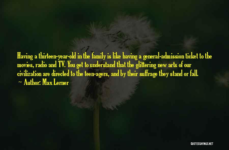 Max Lerner Quotes: Having A Thirteen-year-old In The Family Is Like Having A General-admission Ticket To The Movies, Radio And Tv. You Get