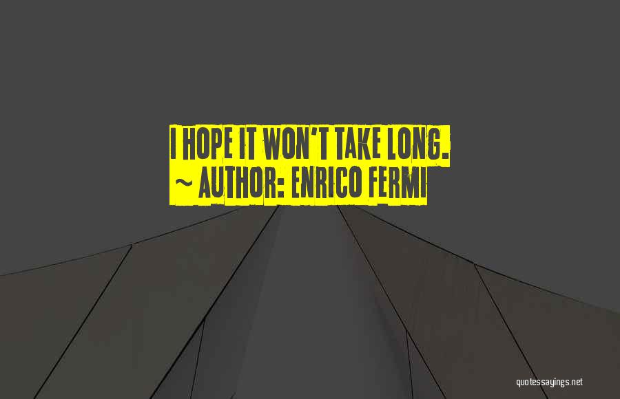 Enrico Fermi Quotes: I Hope It Won't Take Long.