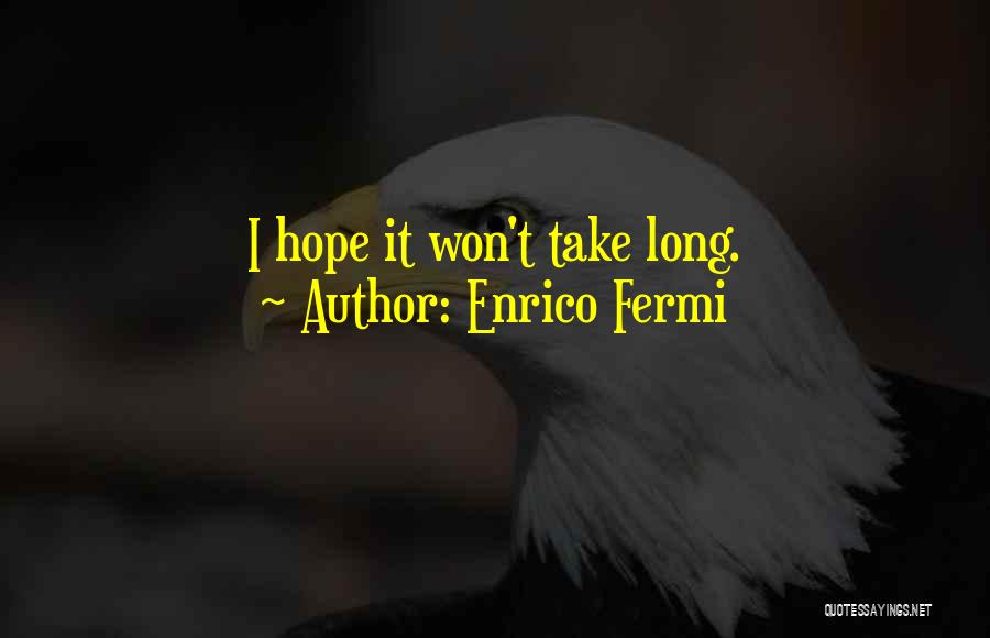 Enrico Fermi Quotes: I Hope It Won't Take Long.