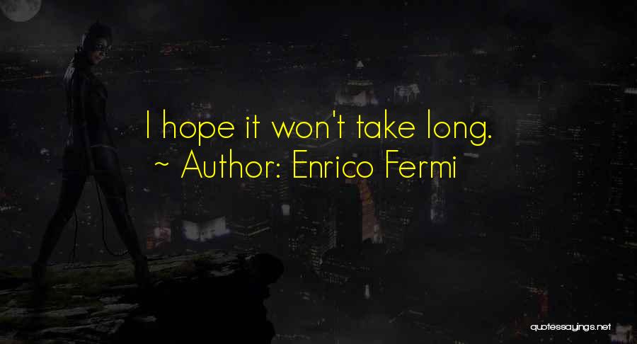 Enrico Fermi Quotes: I Hope It Won't Take Long.