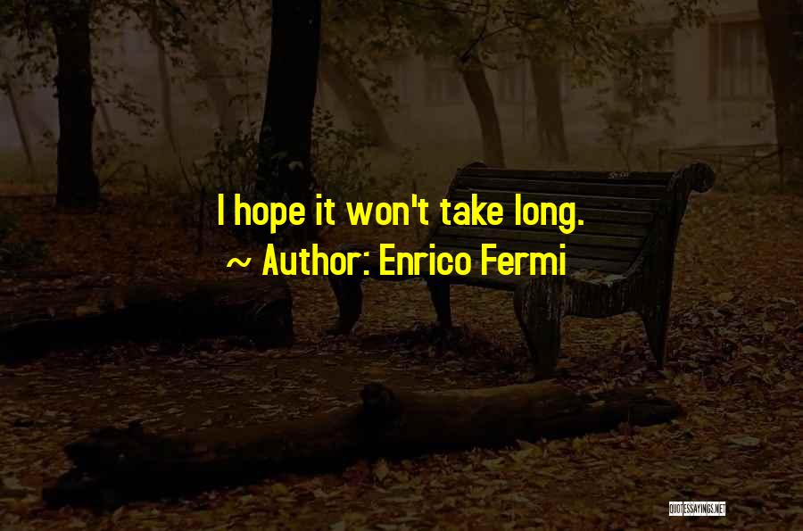 Enrico Fermi Quotes: I Hope It Won't Take Long.