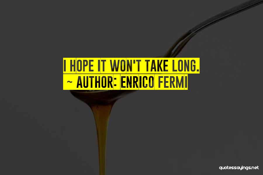 Enrico Fermi Quotes: I Hope It Won't Take Long.