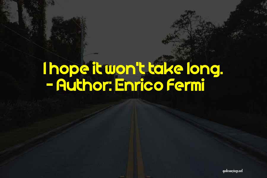 Enrico Fermi Quotes: I Hope It Won't Take Long.