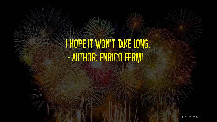 Enrico Fermi Quotes: I Hope It Won't Take Long.