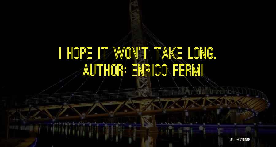 Enrico Fermi Quotes: I Hope It Won't Take Long.