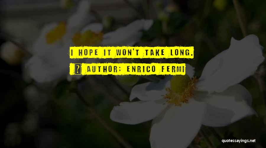 Enrico Fermi Quotes: I Hope It Won't Take Long.