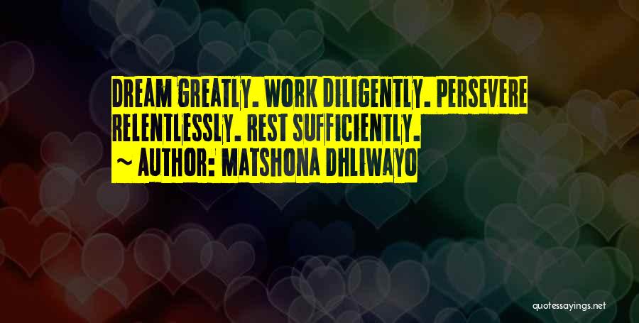 Matshona Dhliwayo Quotes: Dream Greatly. Work Diligently. Persevere Relentlessly. Rest Sufficiently.