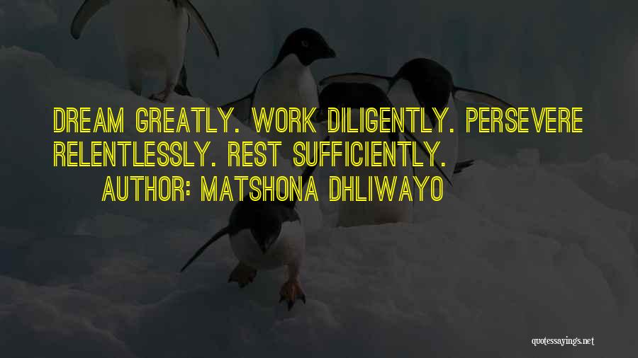 Matshona Dhliwayo Quotes: Dream Greatly. Work Diligently. Persevere Relentlessly. Rest Sufficiently.