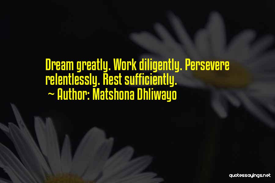 Matshona Dhliwayo Quotes: Dream Greatly. Work Diligently. Persevere Relentlessly. Rest Sufficiently.