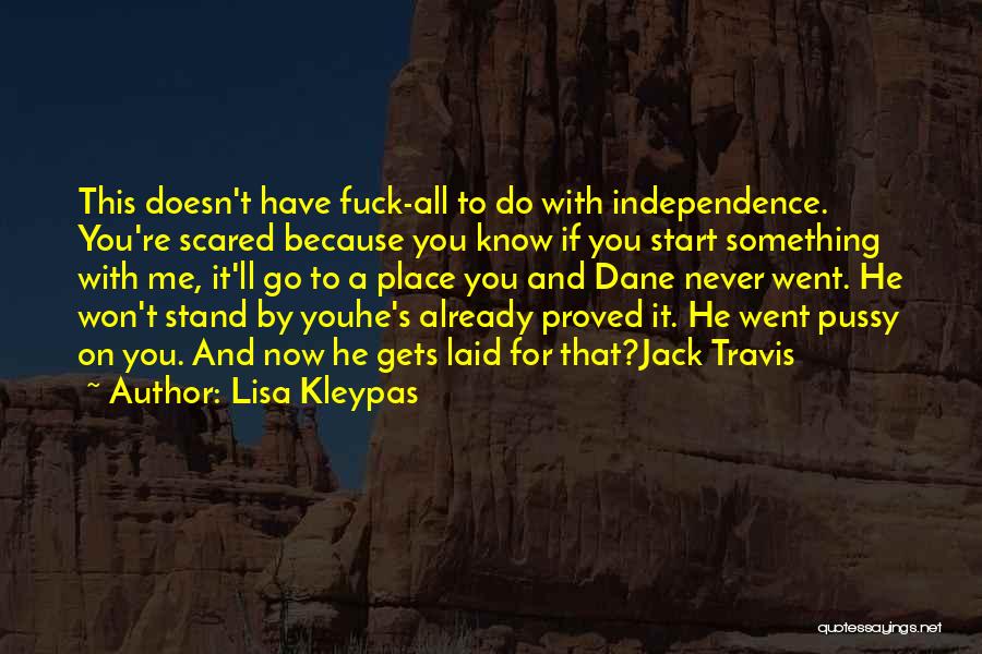 Lisa Kleypas Quotes: This Doesn't Have Fuck-all To Do With Independence. You're Scared Because You Know If You Start Something With Me, It'll