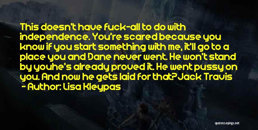 Lisa Kleypas Quotes: This Doesn't Have Fuck-all To Do With Independence. You're Scared Because You Know If You Start Something With Me, It'll