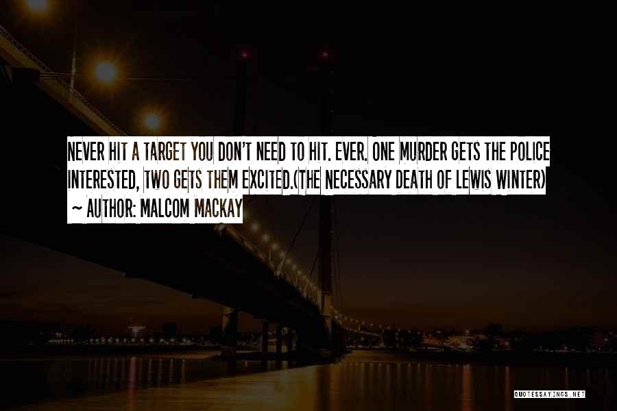 Malcom Mackay Quotes: Never Hit A Target You Don't Need To Hit. Ever. One Murder Gets The Police Interested, Two Gets Them Excited.(the