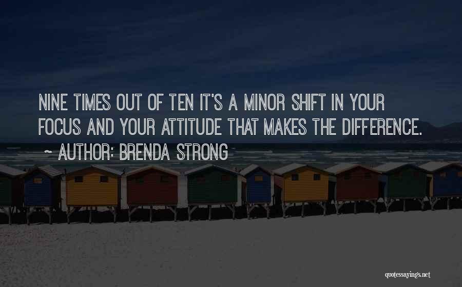 Brenda Strong Quotes: Nine Times Out Of Ten It's A Minor Shift In Your Focus And Your Attitude That Makes The Difference.