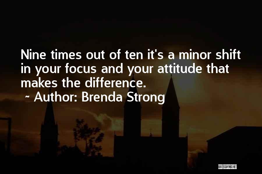 Brenda Strong Quotes: Nine Times Out Of Ten It's A Minor Shift In Your Focus And Your Attitude That Makes The Difference.