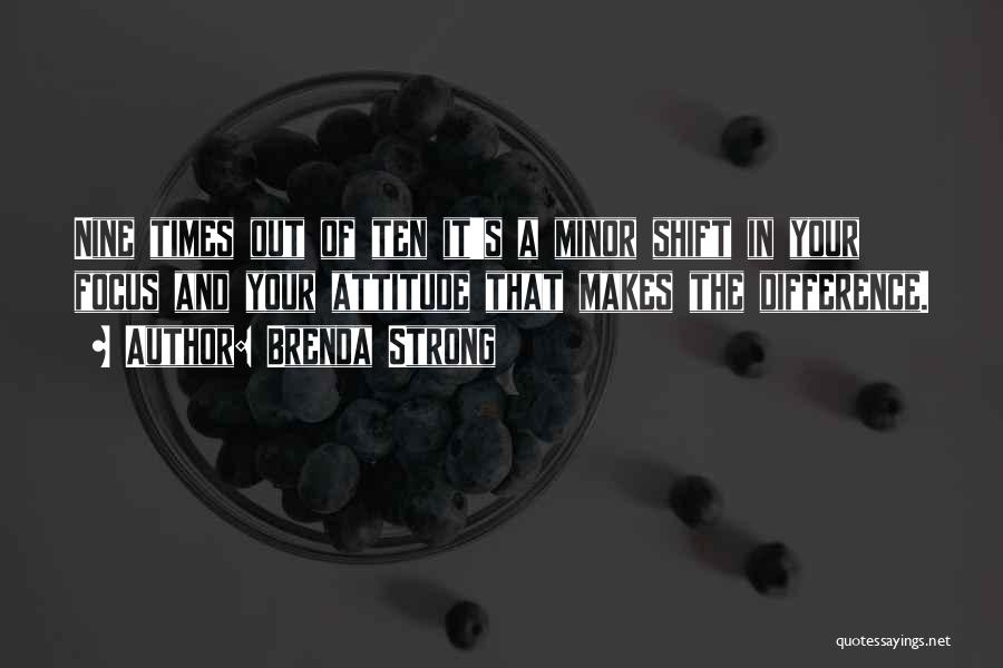 Brenda Strong Quotes: Nine Times Out Of Ten It's A Minor Shift In Your Focus And Your Attitude That Makes The Difference.