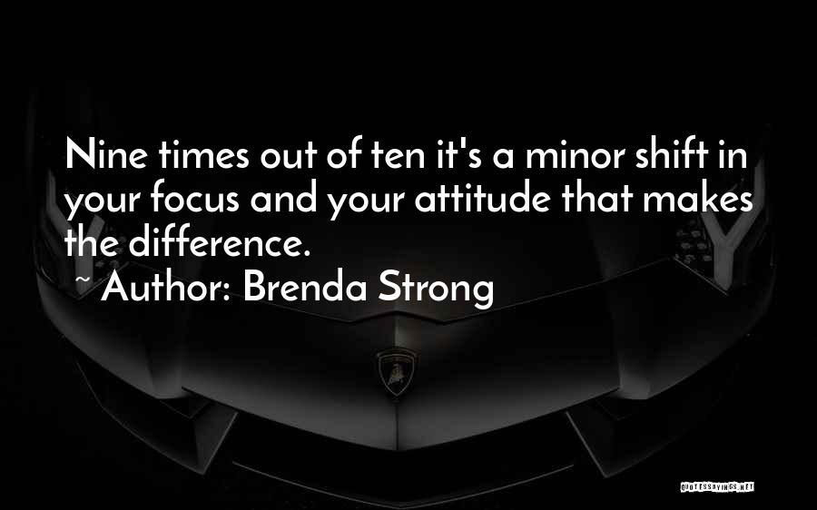 Brenda Strong Quotes: Nine Times Out Of Ten It's A Minor Shift In Your Focus And Your Attitude That Makes The Difference.