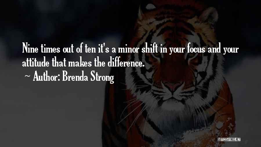 Brenda Strong Quotes: Nine Times Out Of Ten It's A Minor Shift In Your Focus And Your Attitude That Makes The Difference.