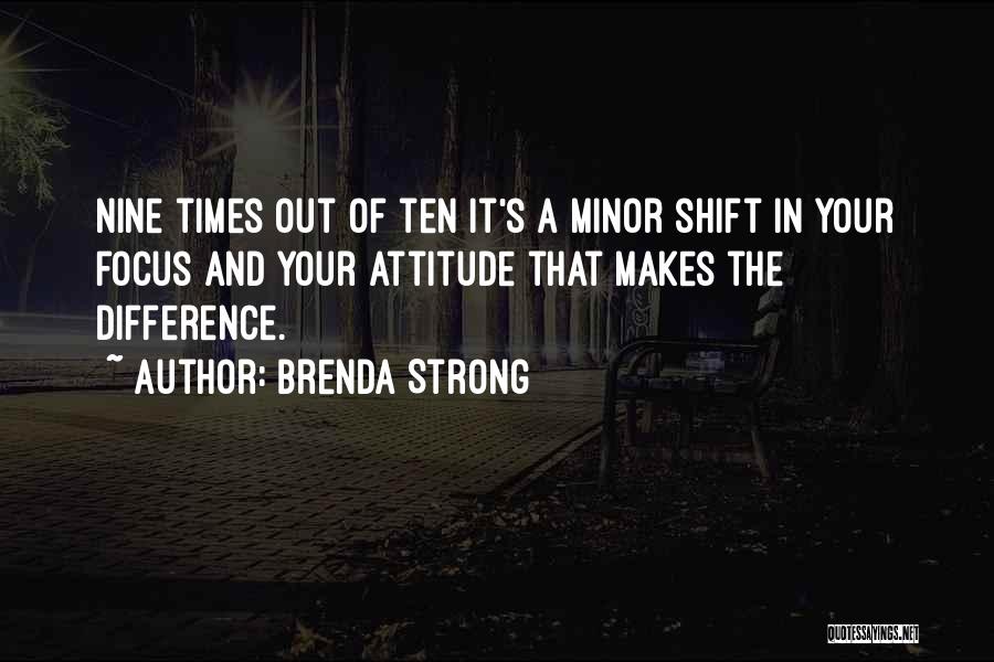 Brenda Strong Quotes: Nine Times Out Of Ten It's A Minor Shift In Your Focus And Your Attitude That Makes The Difference.