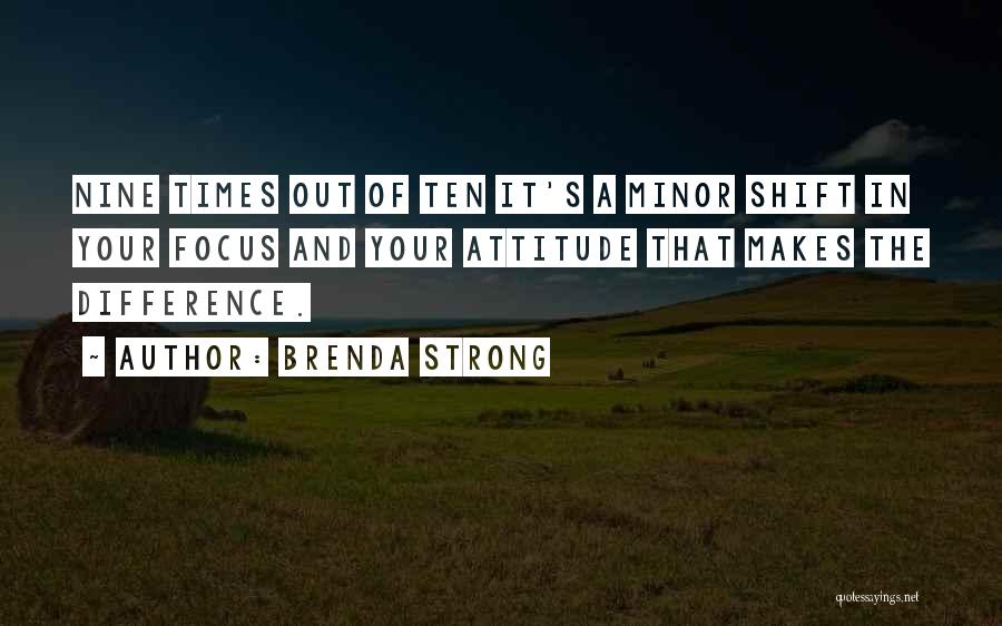 Brenda Strong Quotes: Nine Times Out Of Ten It's A Minor Shift In Your Focus And Your Attitude That Makes The Difference.