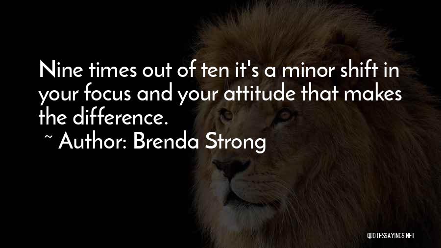 Brenda Strong Quotes: Nine Times Out Of Ten It's A Minor Shift In Your Focus And Your Attitude That Makes The Difference.