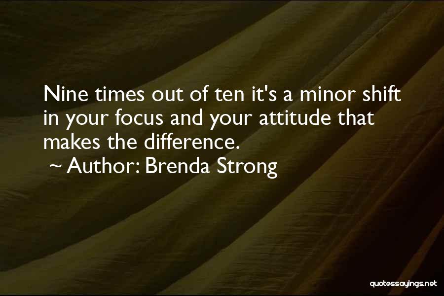 Brenda Strong Quotes: Nine Times Out Of Ten It's A Minor Shift In Your Focus And Your Attitude That Makes The Difference.