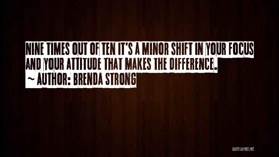 Brenda Strong Quotes: Nine Times Out Of Ten It's A Minor Shift In Your Focus And Your Attitude That Makes The Difference.