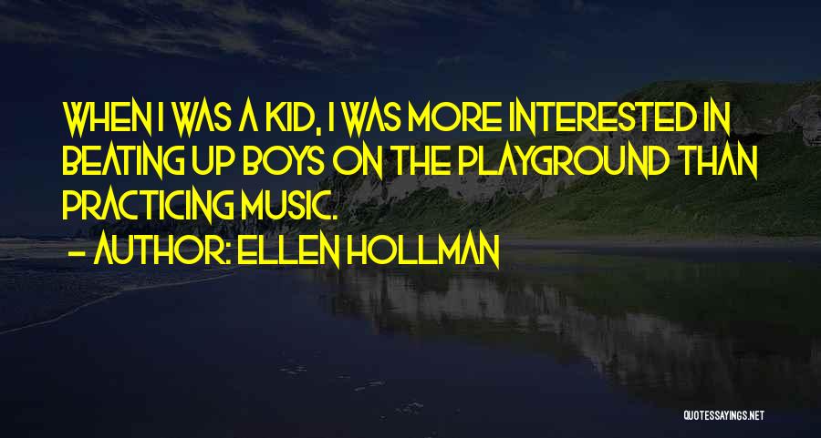 Ellen Hollman Quotes: When I Was A Kid, I Was More Interested In Beating Up Boys On The Playground Than Practicing Music.