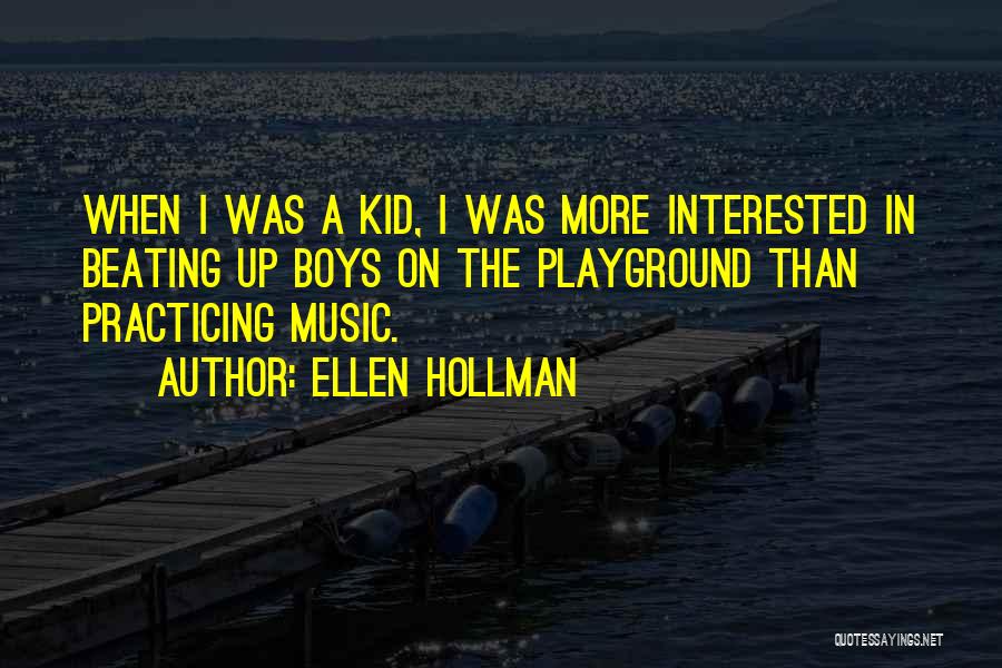 Ellen Hollman Quotes: When I Was A Kid, I Was More Interested In Beating Up Boys On The Playground Than Practicing Music.