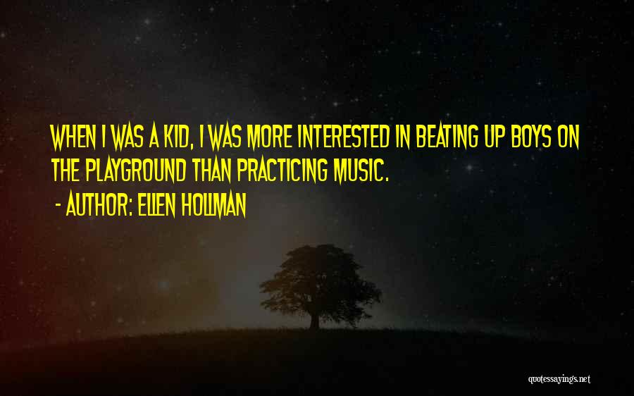 Ellen Hollman Quotes: When I Was A Kid, I Was More Interested In Beating Up Boys On The Playground Than Practicing Music.