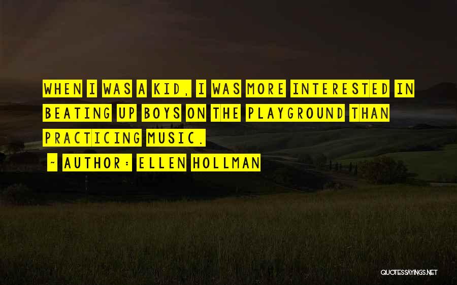 Ellen Hollman Quotes: When I Was A Kid, I Was More Interested In Beating Up Boys On The Playground Than Practicing Music.