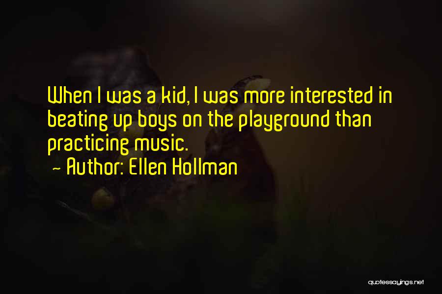 Ellen Hollman Quotes: When I Was A Kid, I Was More Interested In Beating Up Boys On The Playground Than Practicing Music.