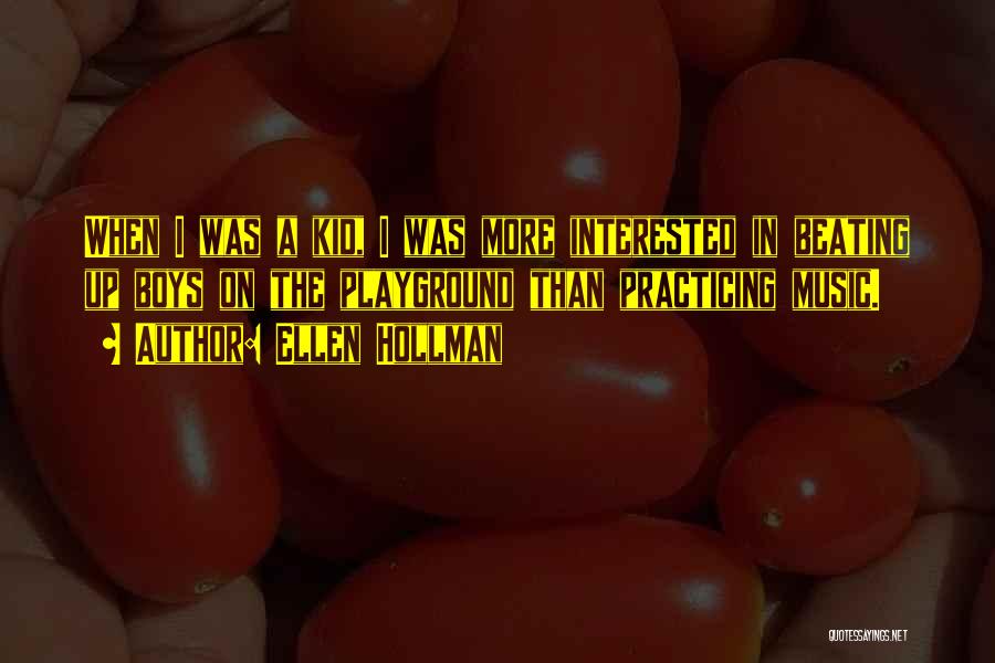 Ellen Hollman Quotes: When I Was A Kid, I Was More Interested In Beating Up Boys On The Playground Than Practicing Music.