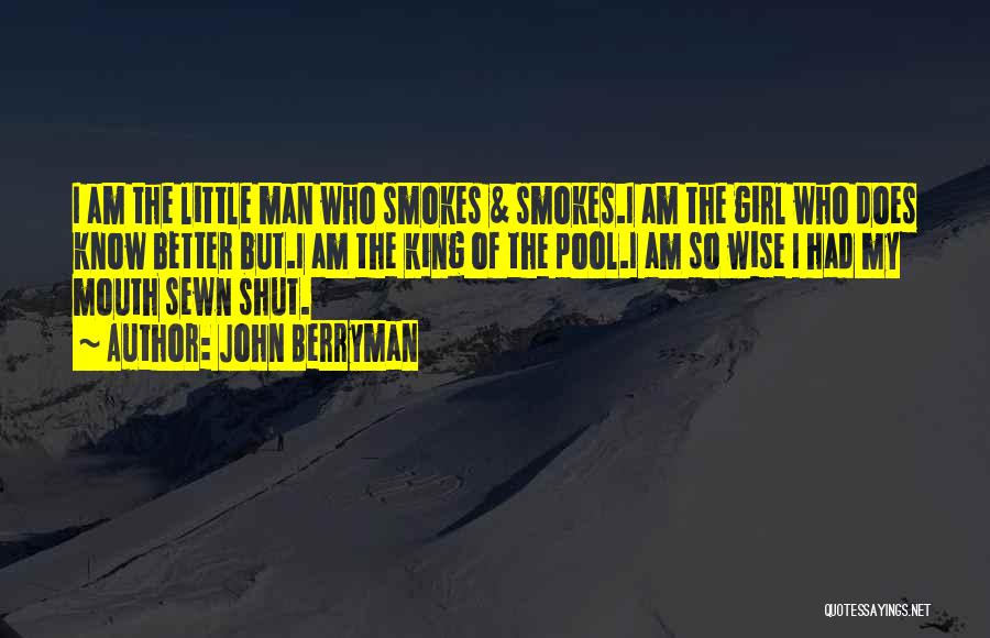 John Berryman Quotes: I Am The Little Man Who Smokes & Smokes.i Am The Girl Who Does Know Better But.i Am The King