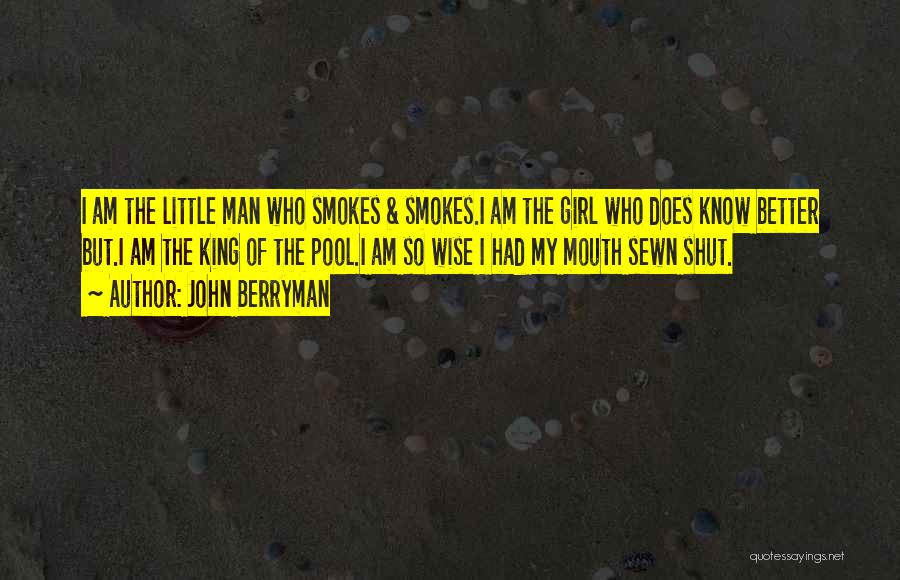 John Berryman Quotes: I Am The Little Man Who Smokes & Smokes.i Am The Girl Who Does Know Better But.i Am The King