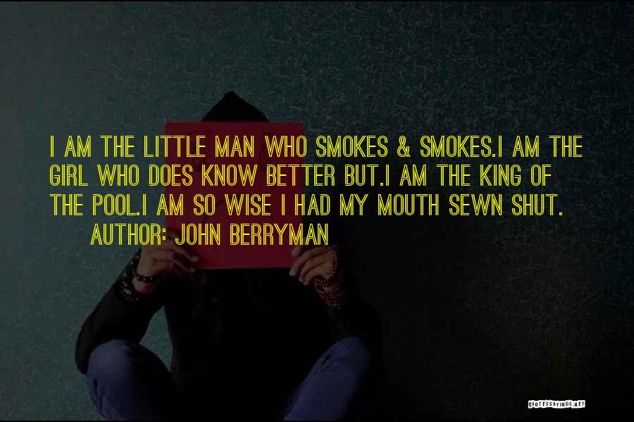 John Berryman Quotes: I Am The Little Man Who Smokes & Smokes.i Am The Girl Who Does Know Better But.i Am The King