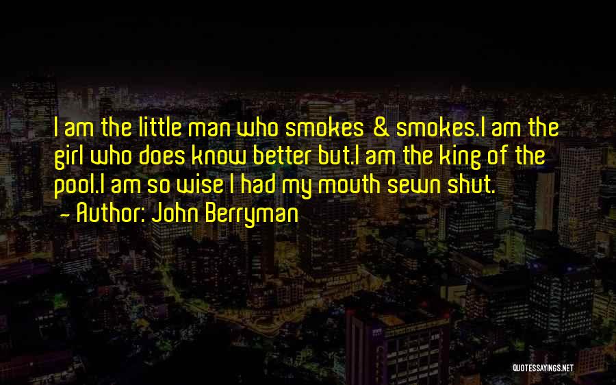 John Berryman Quotes: I Am The Little Man Who Smokes & Smokes.i Am The Girl Who Does Know Better But.i Am The King