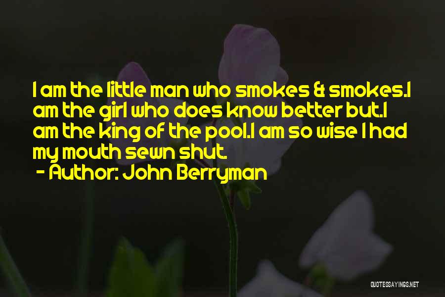 John Berryman Quotes: I Am The Little Man Who Smokes & Smokes.i Am The Girl Who Does Know Better But.i Am The King