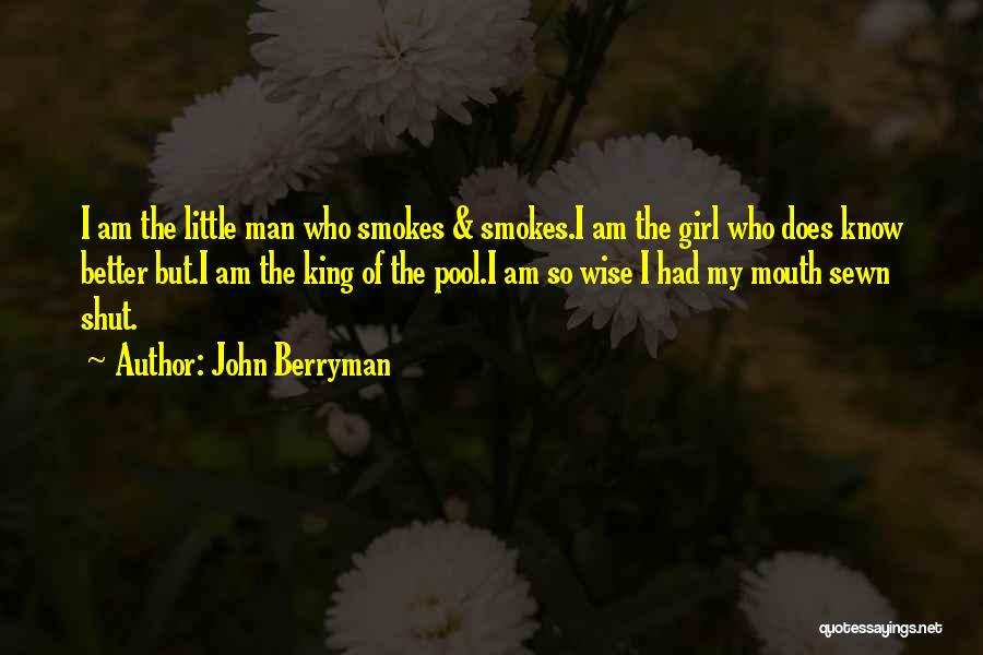 John Berryman Quotes: I Am The Little Man Who Smokes & Smokes.i Am The Girl Who Does Know Better But.i Am The King