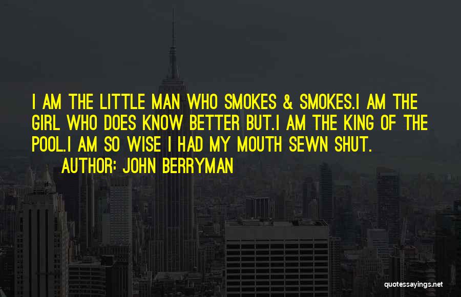 John Berryman Quotes: I Am The Little Man Who Smokes & Smokes.i Am The Girl Who Does Know Better But.i Am The King