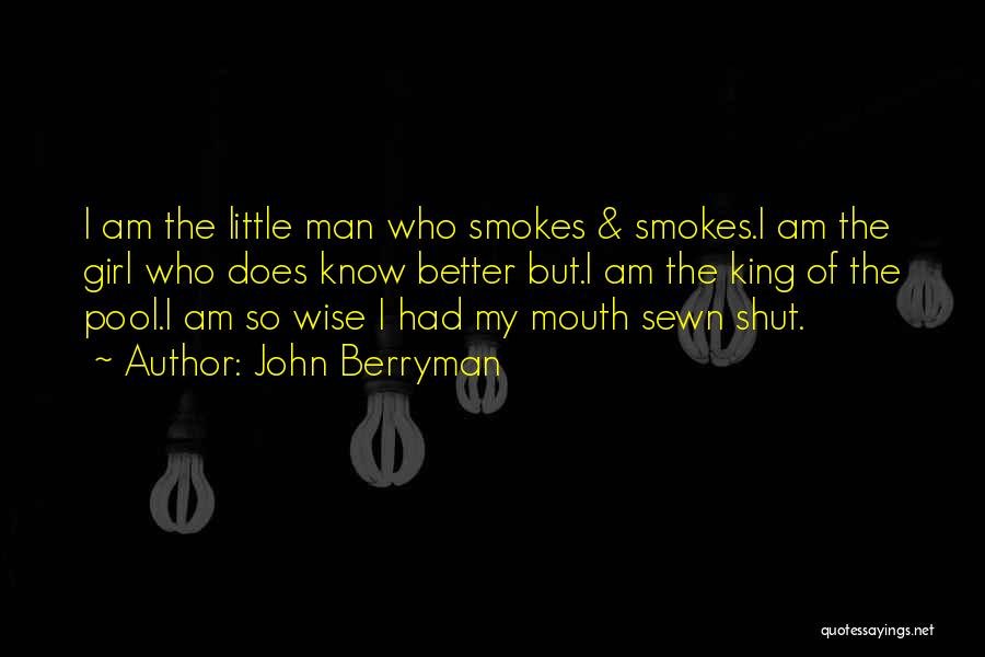 John Berryman Quotes: I Am The Little Man Who Smokes & Smokes.i Am The Girl Who Does Know Better But.i Am The King