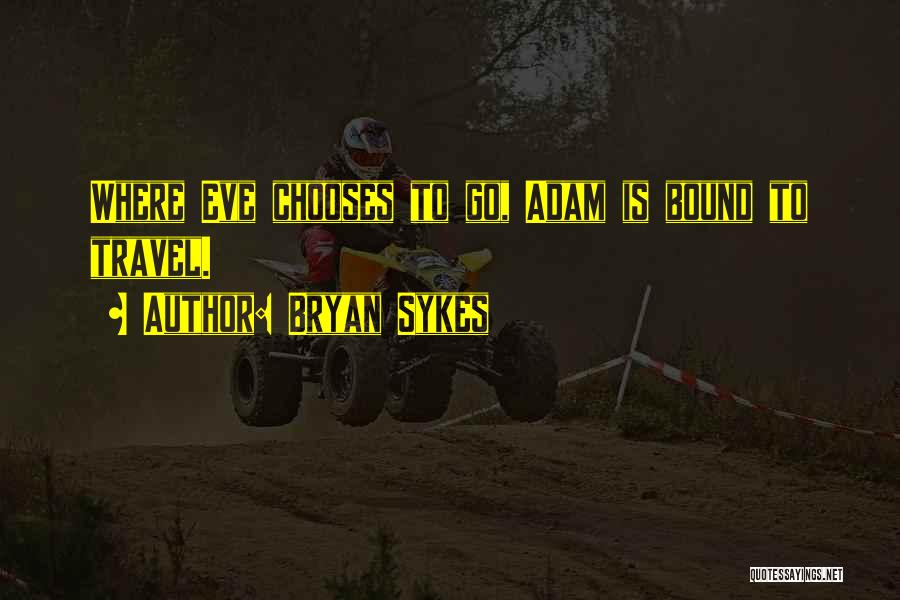 Bryan Sykes Quotes: Where Eve Chooses To Go, Adam Is Bound To Travel.